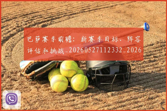 巴萨赛季前瞻：新赛季目标、阵容评估和挑战_20260527112332_20260609171722