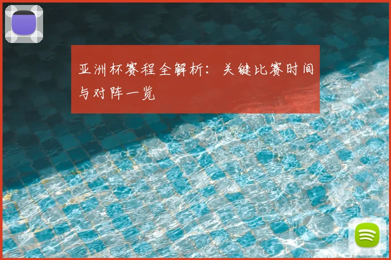 亚洲杯赛程全解析:关键比赛时间与对阵一览