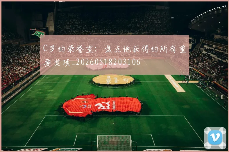 C罗的荣誉室：盘点他获得的所有重要奖项_20260518203106