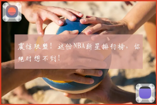 震惊联盟!这份NBA新星排行榜,你绝对想不到!