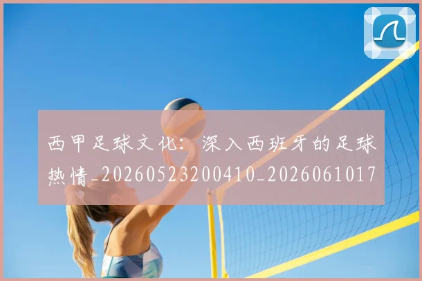西甲足球文化:深入西班牙的足球热情_20260523200410_20260610170237