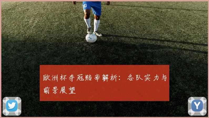欧洲杯夺冠赔率解析:各队实力与前景展望