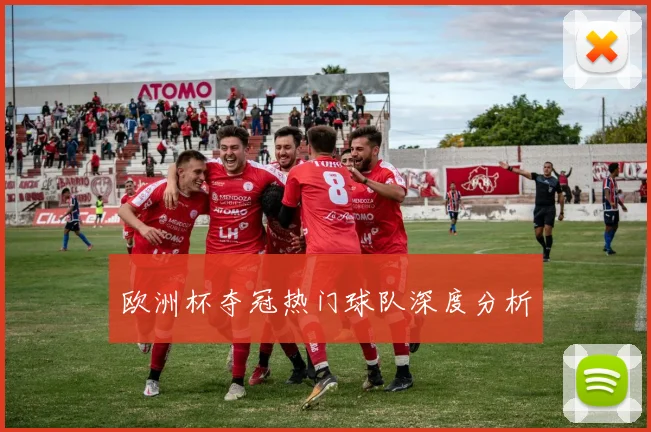 欧洲杯夺冠热门球队深度分析