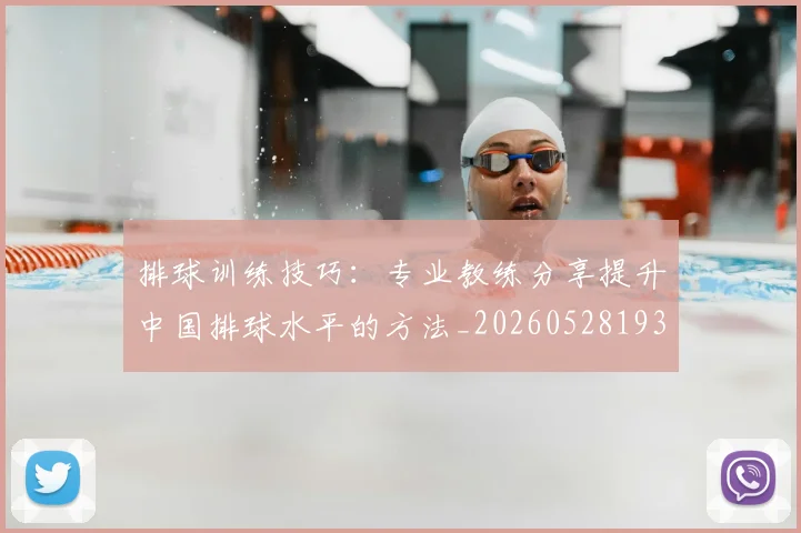 排球训练技巧：专业教练分享提升中国排球水平的方法_20260528193035_20260609201152
