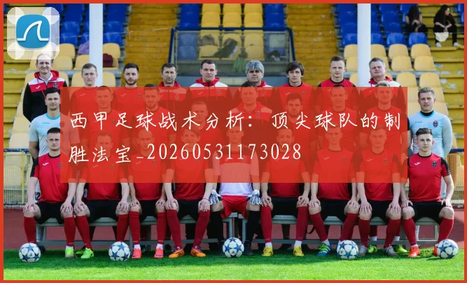 西甲足球战术分析：顶尖球队的制胜法宝_20260531173028