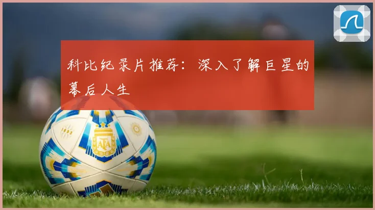 科比纪录片推荐：深入了解巨星的幕后人生