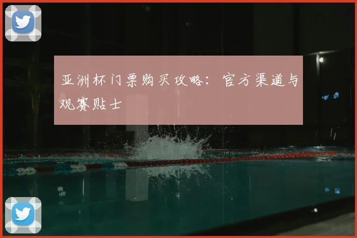 亚洲杯门票购买攻略：官方渠道与观赛贴士