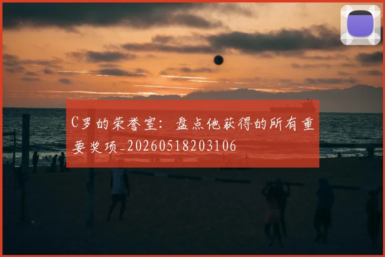 C罗的荣誉室:盘点他获得的所有重要奖项_20260518203106