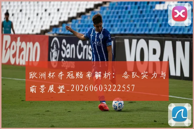 欧洲杯夺冠赔率解析:各队实力与前景展望_20260603222557