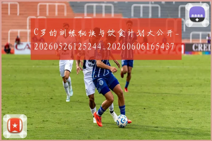 C罗的训练秘诀与饮食计划大公开_20260526125244_20260606165437