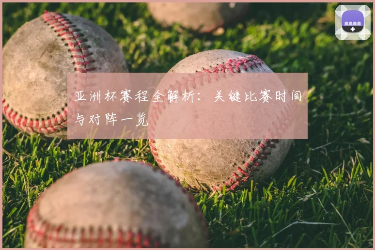 亚洲杯赛程全解析：关键比赛时间与对阵一览