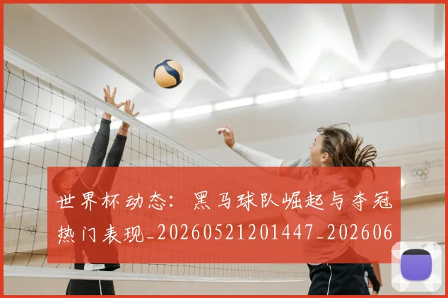 世界杯动态:黑马球队崛起与夺冠热门表现_20260521201447_20260607160326