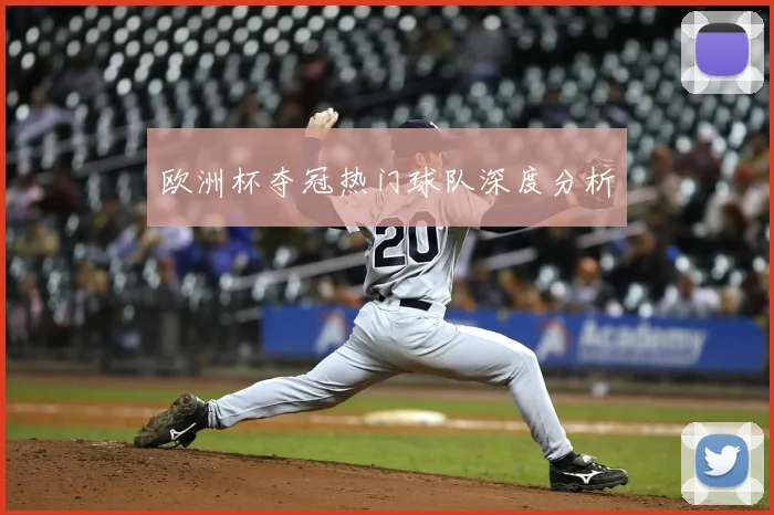 欧洲杯夺冠热门球队深度分析